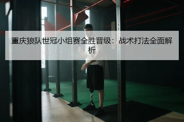 重庆狼队世冠小组赛全胜晋级：战术打法全面解析